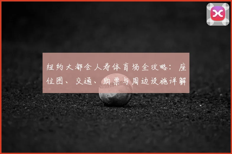 纽约大都会人寿体育场全攻略:座位图、交通、购票与周边设施详解