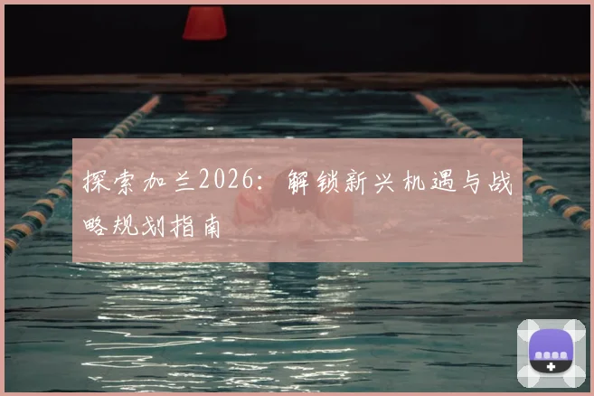 探索加兰2026：解锁新兴机遇与战略规划指南