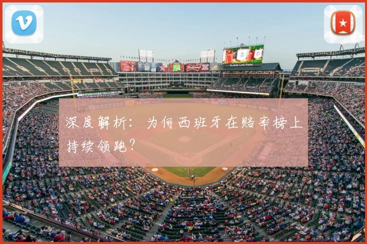 深度解析：为何西班牙在赔率榜上持续领跑？