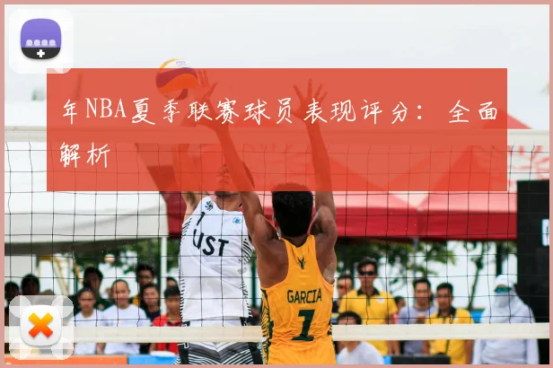 年NBA夏季联赛球员表现评分：全面解析