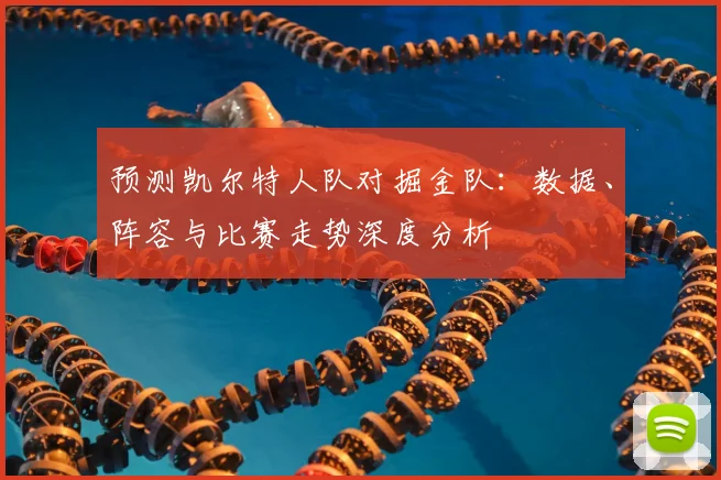 预测凯尔特人队对掘金队：数据、阵容与比赛走势深度分析